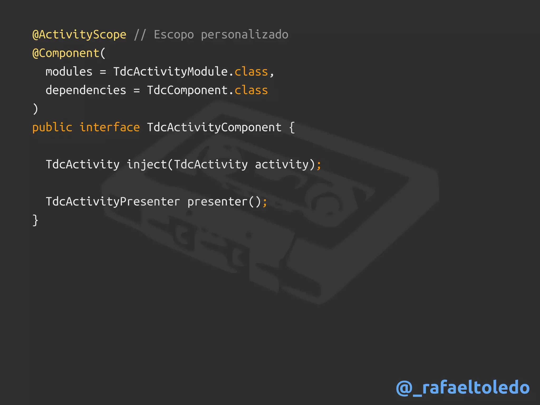 @ActivityScope // Escopo personalizado
@Component(
modules = TdcActivityModule.class,
dependencies = TdcComponent.class
)
public interface TdcActivityComponent {
TdcActivity inject(TdcActivity activity);
TdcActivityPresenter presenter();
}
@_rafaeltoledo
 