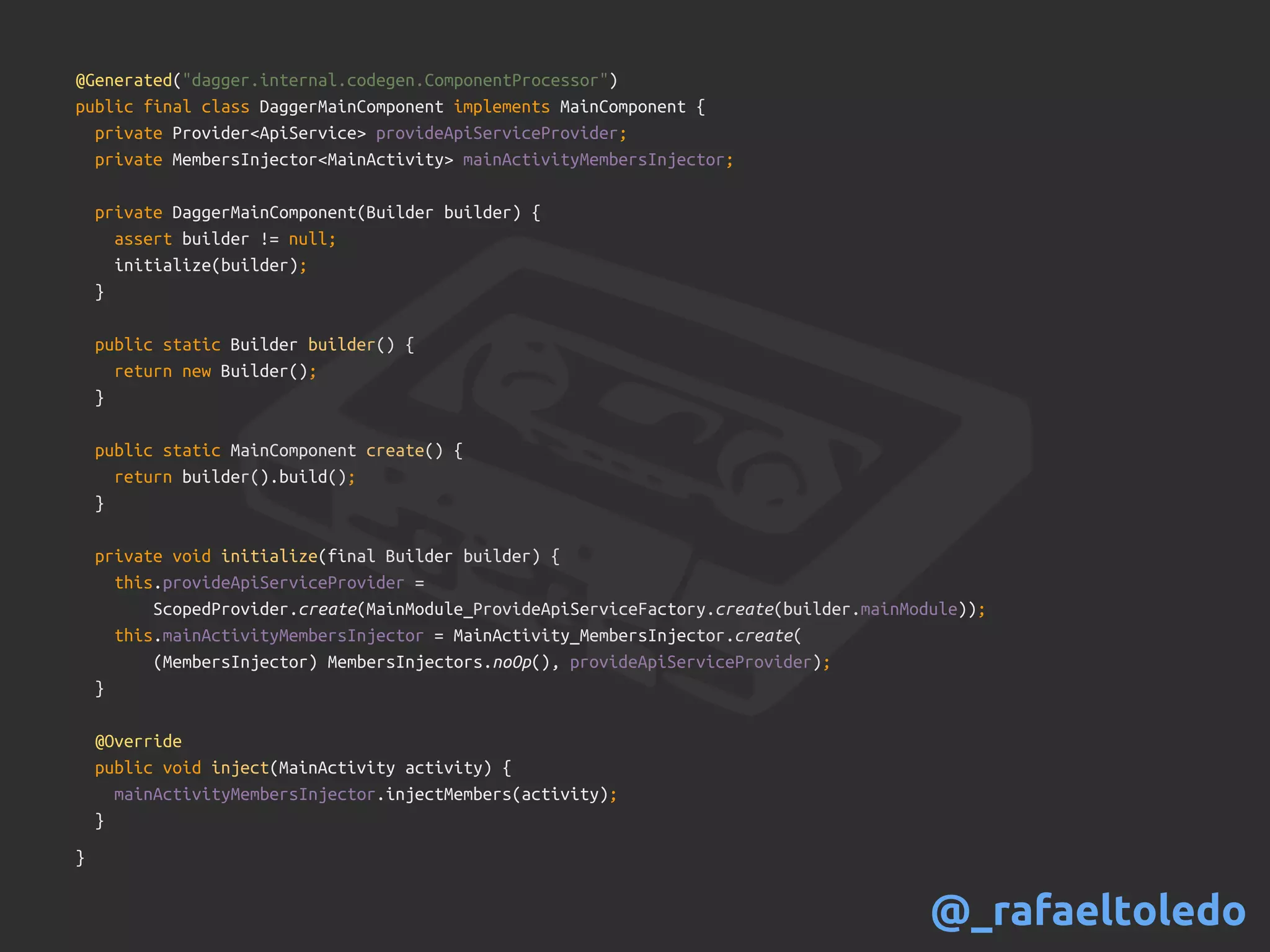 @Generated("dagger.internal.codegen.ComponentProcessor")
public final class DaggerMainComponent implements MainComponent {
private Provider<ApiService> provideApiServiceProvider;
private MembersInjector<MainActivity> mainActivityMembersInjector;
private DaggerMainComponent(Builder builder) {
assert builder != null;
initialize(builder);
}
public static Builder builder() {
return new Builder();
}
public static MainComponent create() {
return builder().build();
}
private void initialize(final Builder builder) {
this.provideApiServiceProvider =
ScopedProvider.create(MainModule_ProvideApiServiceFactory.create(builder.mainModule));
this.mainActivityMembersInjector = MainActivity_MembersInjector.create(
(MembersInjector) MembersInjectors.noOp(), provideApiServiceProvider);
}
@Override
public void inject(MainActivity activity) {
mainActivityMembersInjector.injectMembers(activity);
}
}
@_rafaeltoledo
 