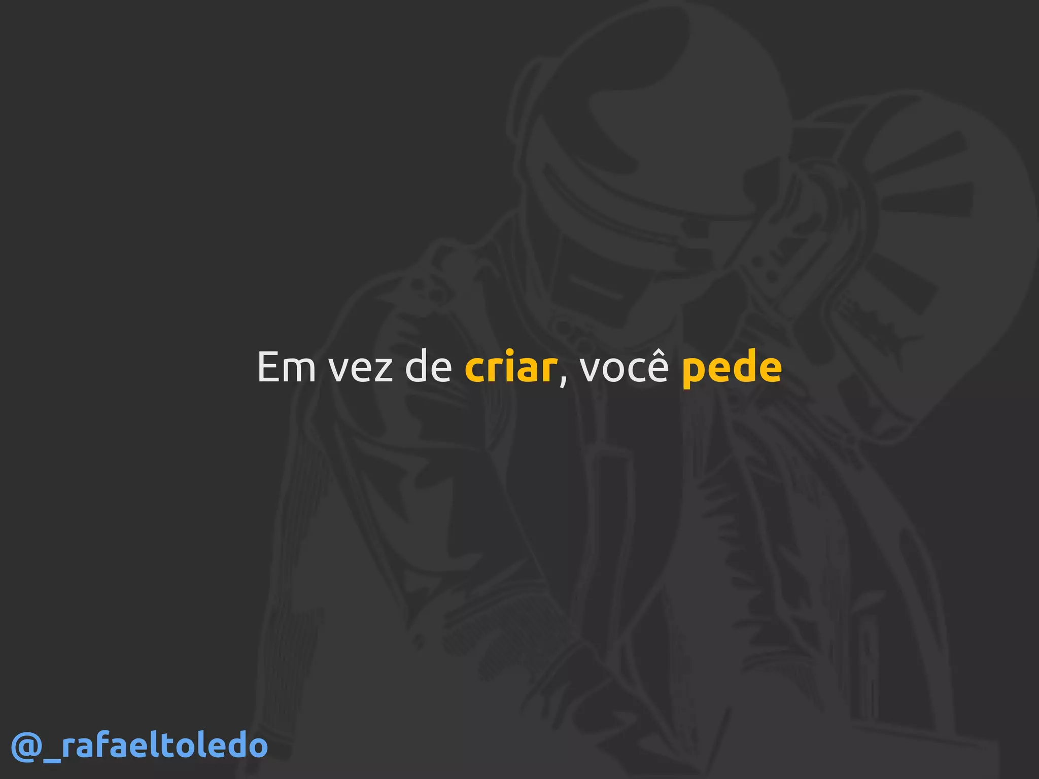 Em vez de criar, você pede
@_rafaeltoledo
 