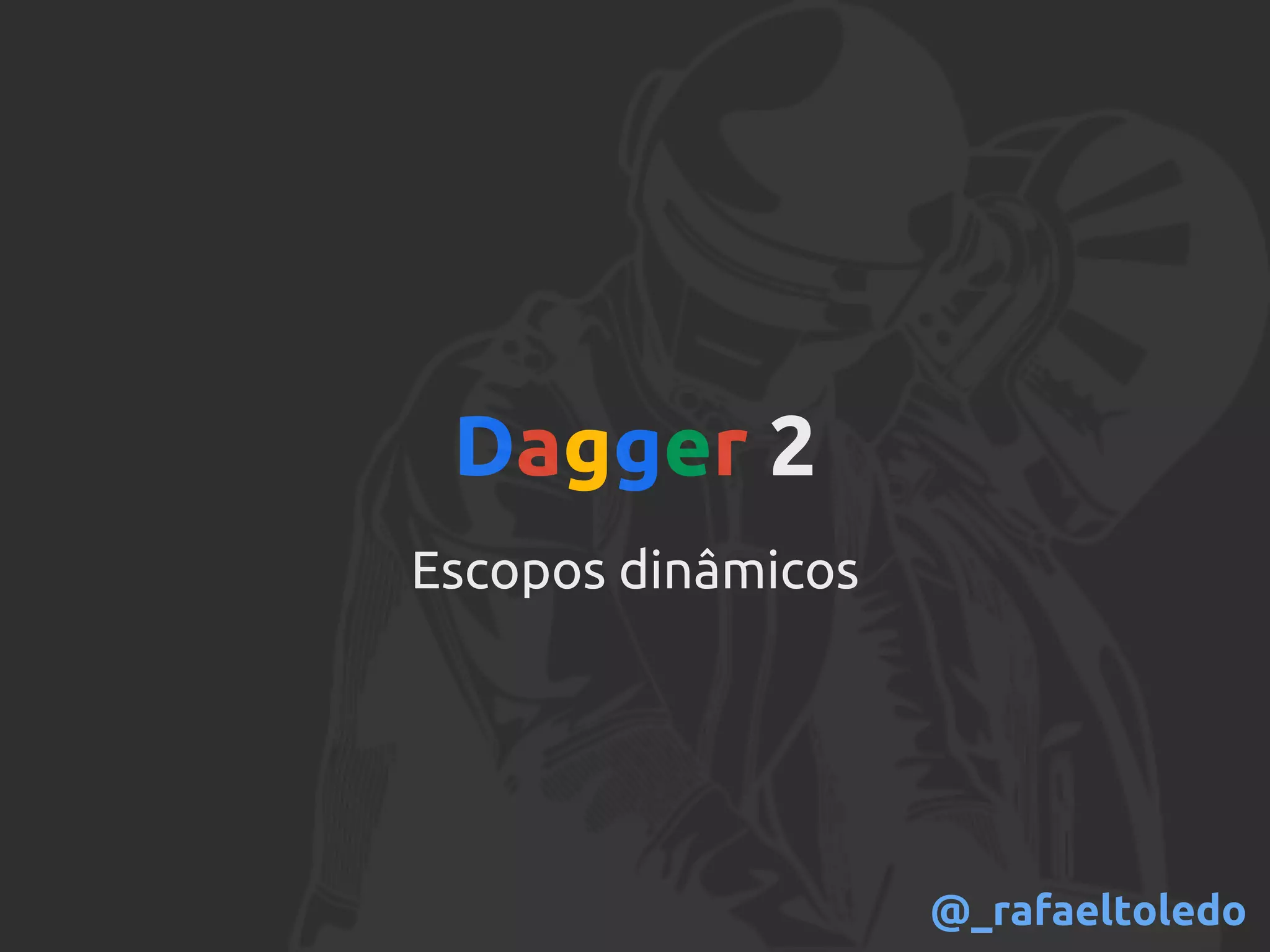 Dagger 2
Escopos dinâmicos
@_rafaeltoledo
 