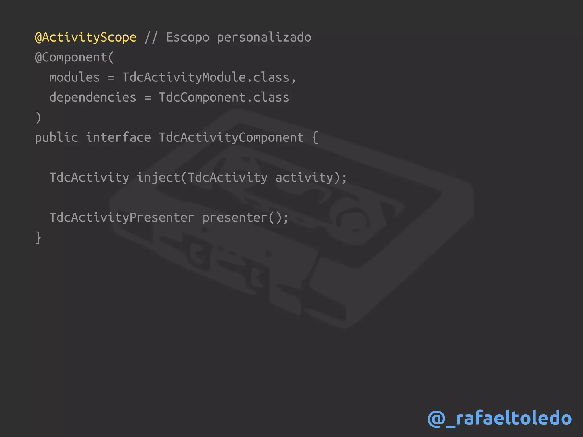 @ActivityScope // Escopo personalizado
@Component(
modules = TdcActivityModule.class,
dependencies = TdcComponent.class
)
public interface TdcActivityComponent {
TdcActivity inject(TdcActivity activity);
TdcActivityPresenter presenter();
}
@_rafaeltoledo
 