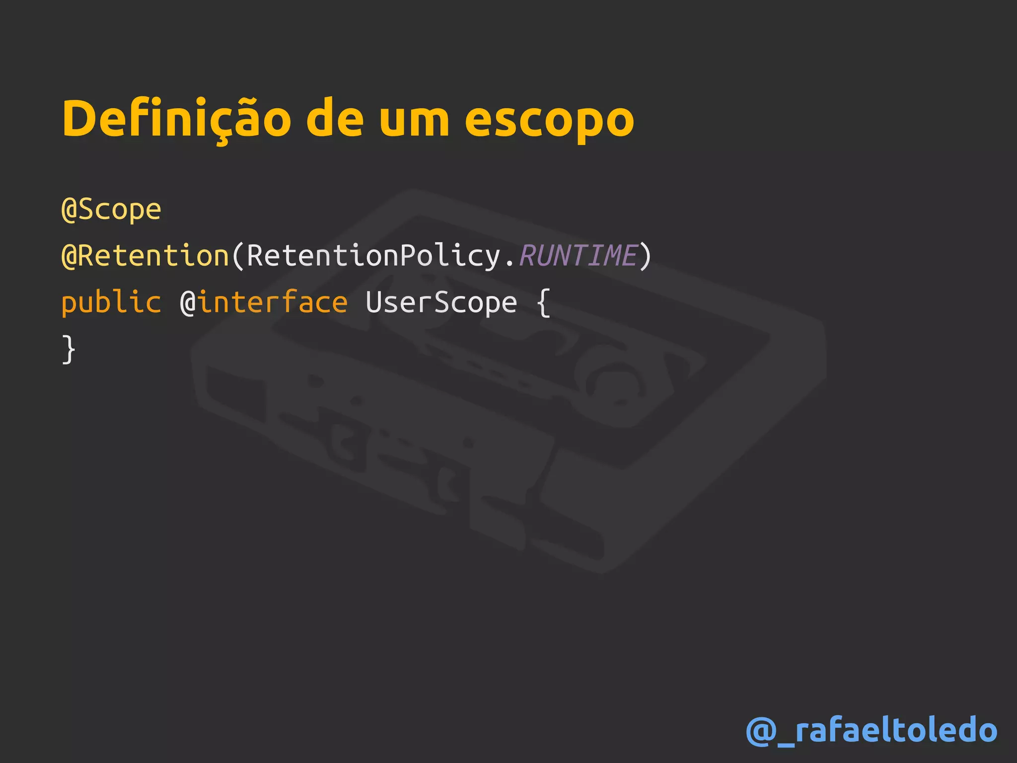 @Scope
@Retention(RetentionPolicy.RUNTIME)
public @interface UserScope {
}
Definição de um escopo
@_rafaeltoledo
 