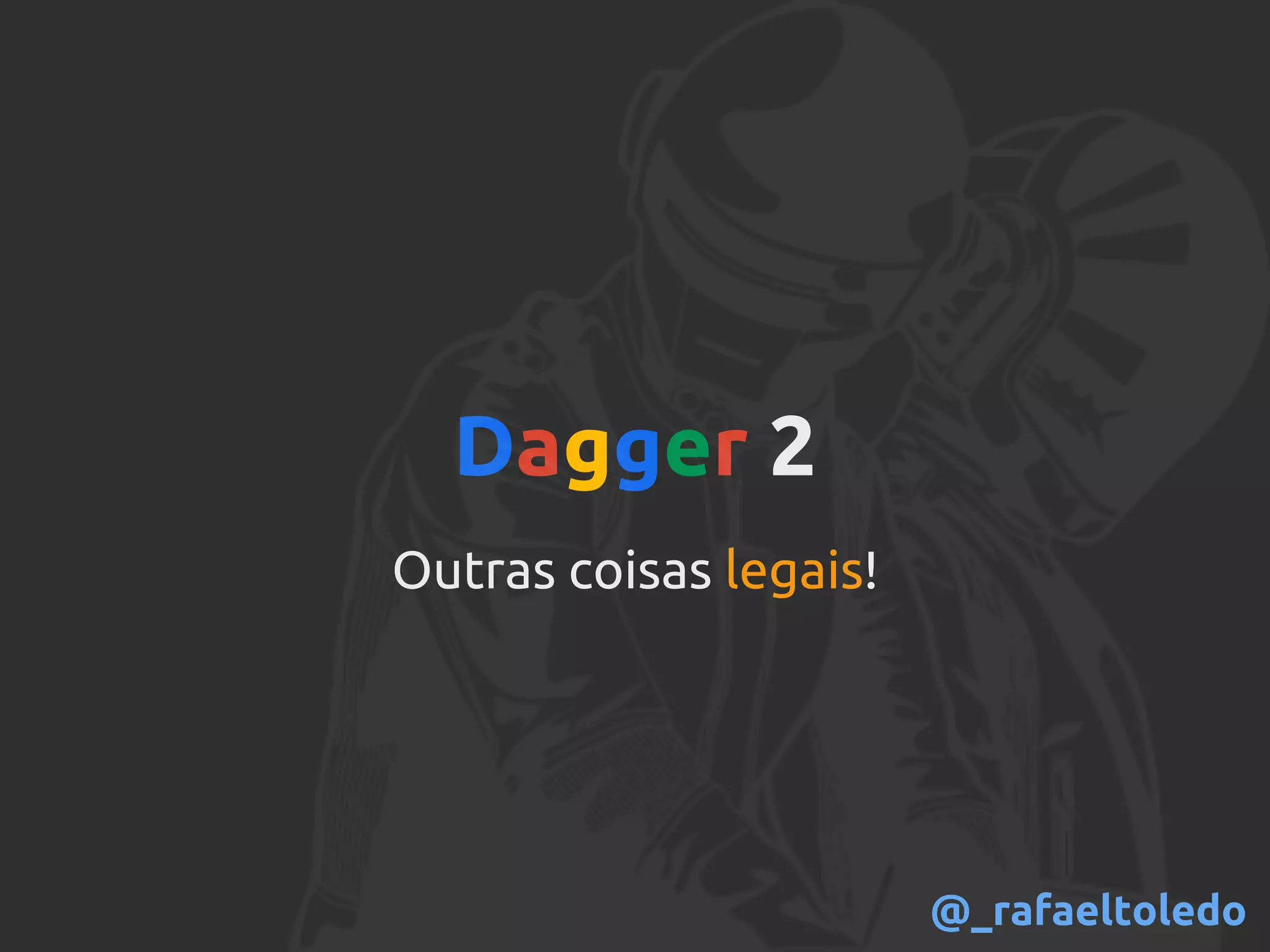Dagger 2
Outras coisas legais!
@_rafaeltoledo
 