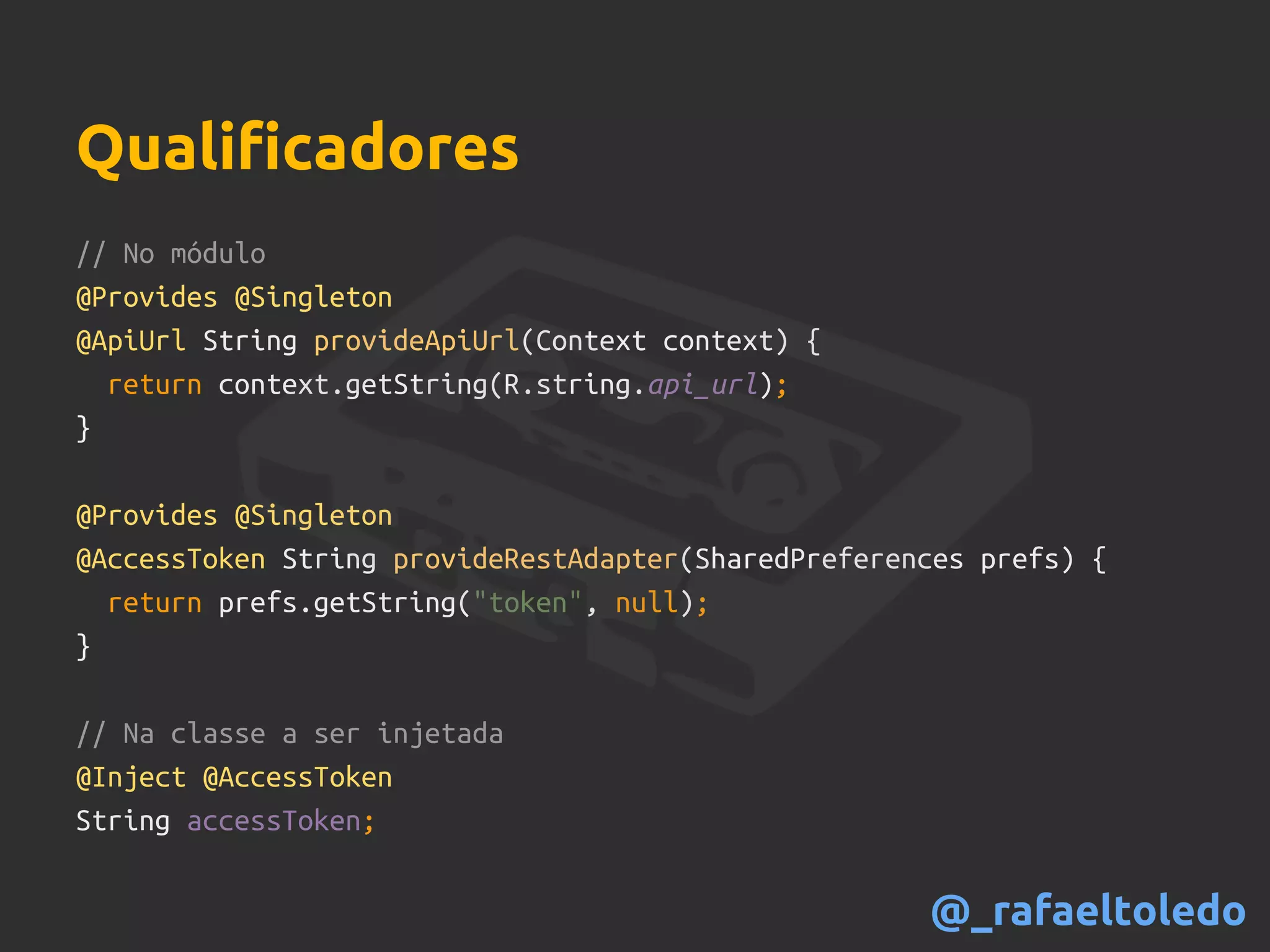 // No módulo
@Provides @Singleton
@ApiUrl String provideApiUrl(Context context) {
return context.getString(R.string.api_url);
}
@Provides @Singleton
@AccessToken String provideRestAdapter(SharedPreferences prefs) {
return prefs.getString("token", null);
}
// Na classe a ser injetada
@Inject @AccessToken
String accessToken;
Qualificadores
@_rafaeltoledo
 