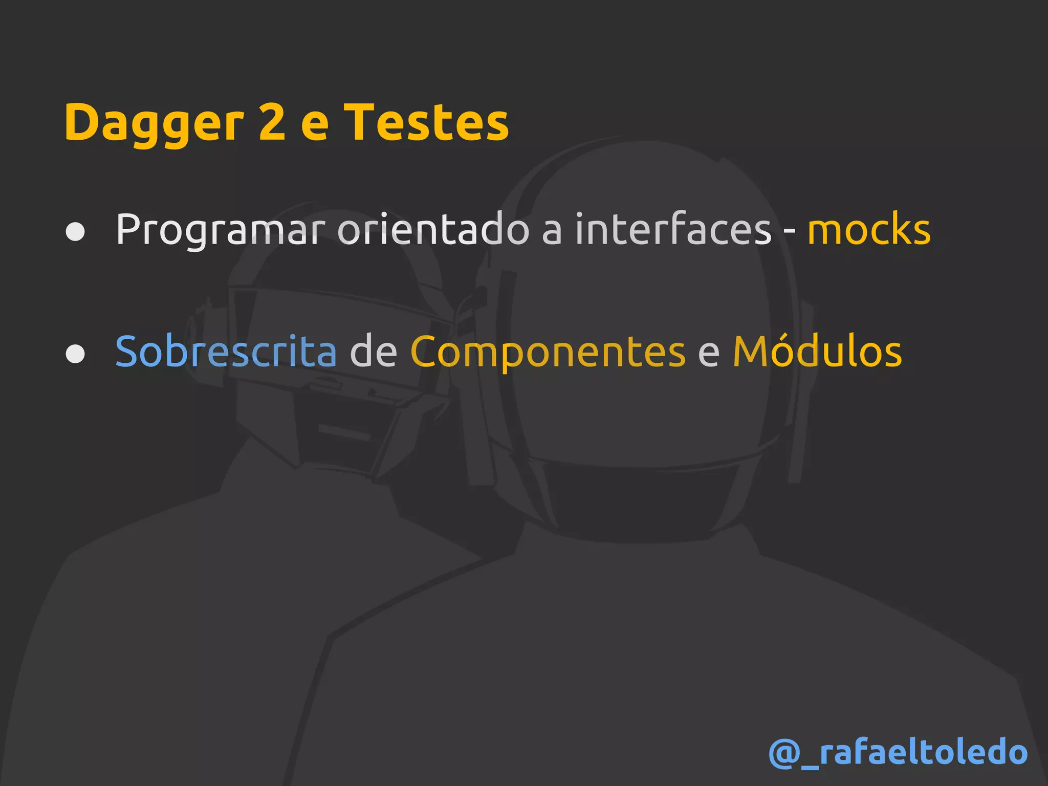 Dagger 2 e Testes
● Programar orientado a interfaces - mocks
● Sobrescrita de Componentes e Módulos
@_rafaeltoledo
 