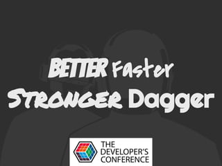 Better Faster
Stronger Dagger
 