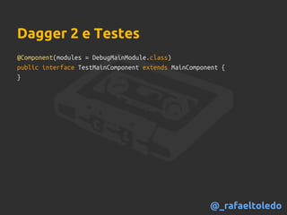 Dagger 2 e Testes
@Component(modules = DebugMainModule.class)
public interface TestMainComponent extends MainComponent {
}
@_rafaeltoledo
 