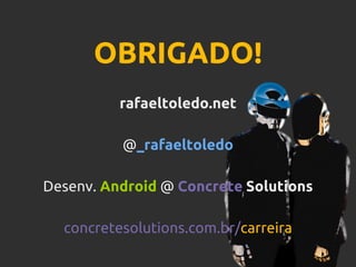 OBRIGADO!
rafaeltoledo.net
@_rafaeltoledo
Desenv. Android @ Concrete Solutions
concretesolutions.com.br/carreira
 