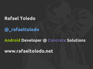 Rafael Toledo
@_rafaeltoledo
Android Developer @ Concrete Solutions
www.rafaeltoledo.net
 