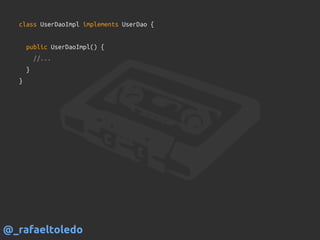 class UserDaoImpl implements UserDao {
public UserDaoImpl() {
//...
}
}
@_rafaeltoledo
 