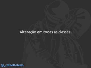 Alteração em todas as classes!
@_rafaeltoledo
 