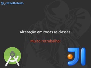 Alteração em todas as classes!
Muito retrabalho!
@_rafaeltoledo
 