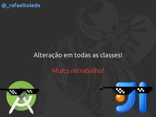 Alteração em todas as classes!
Muito retrabalho!
@_rafaeltoledo
 
