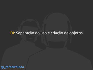 DI: Separação do uso e criação de objetos
@_rafaeltoledo
 