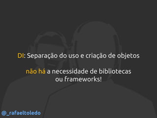 DI: Separação do uso e criação de objetos
não há a necessidade de bibliotecas
ou frameworks!
@_rafaeltoledo
 