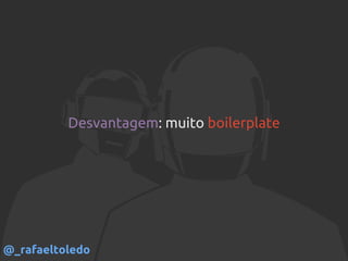 Desvantagem: muito boilerplate
@_rafaeltoledo
 