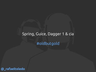 Spring, Guice, Dagger 1 & cia
#oldbutgold
@_rafaeltoledo
 