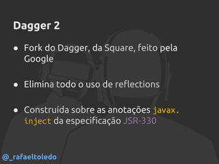Dagger 2
● Fork do Dagger, da Square, feito pela
Google
● Elimina todo o uso de reflections
● Construída sobre as anotações javax.
inject da especificação JSR-330
@_rafaeltoledo
 