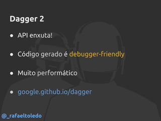 Dagger 2
● API enxuta!
● Código gerado é debugger-friendly
● Muito performático
● google.github.io/dagger
@_rafaeltoledo
 