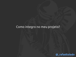 Como integro no meu projeto?
@_rafaeltoledo
 