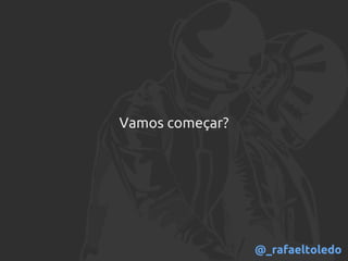 Vamos começar?
@_rafaeltoledo
 
