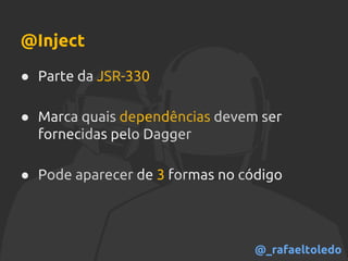 @Inject
● Parte da JSR-330
● Marca quais dependências devem ser
fornecidas pelo Dagger
● Pode aparecer de 3 formas no código
@_rafaeltoledo
 