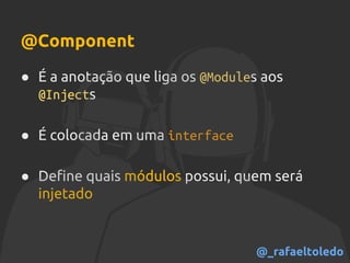 @Component
● É a anotação que liga os @Modules aos
@Injects
● É colocada em uma interface
● Define quais módulos possui, quem será
injetado
@_rafaeltoledo
 