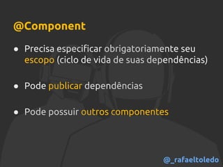 @Component
● Precisa especificar obrigatoriamente seu
escopo (ciclo de vida de suas dependências)
● Pode publicar dependências
● Pode possuir outros componentes
@_rafaeltoledo
 