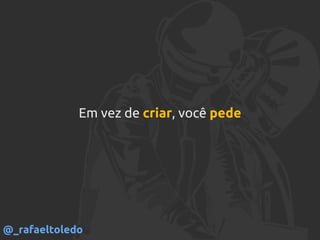 Em vez de criar, você pede
@_rafaeltoledo
 