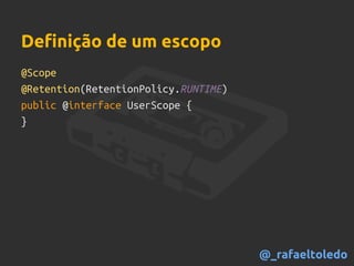 @Scope
@Retention(RetentionPolicy.RUNTIME)
public @interface UserScope {
}
Definição de um escopo
@_rafaeltoledo
 