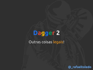 Dagger 2
Outras coisas legais!
@_rafaeltoledo
 