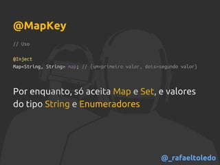 // Uso
@Inject
Map<String, String> map; // {um=primeiro valor, dois=segundo valor}
Por enquanto, só aceita Map e Set, e valores
do tipo String e Enumeradores
@MapKey
@_rafaeltoledo
 