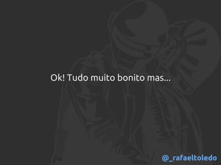 Ok! Tudo muito bonito mas...
@_rafaeltoledo
 