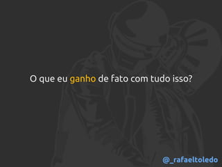 O que eu ganho de fato com tudo isso?
@_rafaeltoledo
 