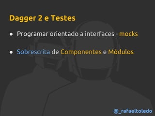 Dagger 2 e Testes
● Programar orientado a interfaces - mocks
● Sobrescrita de Componentes e Módulos
@_rafaeltoledo
 