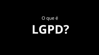 O que é
LGPD?
 