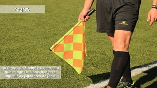 regrasregras
As regras do futebol existem paraAs regras do futebol existem para
que o jogo funcione, não paraque o jogo funcione, não para
impedir os jogadores de jogarimpedir os jogadores de jogar
 