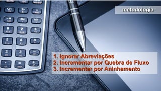 metodologiametodologia
1. Ignorar Abreviações1. Ignorar Abreviações
2. Incrementar por Quebra de Fluxo2. Incrementar por Quebra de Fluxo
3. Incrementar por Aninhamento3. Incrementar por Aninhamento
 
