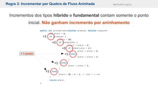 Regra 3: Incrementar por Quebra de Fluxo Aninhada metodologia
Incrementos dos tipos híbrido e fundamental contam somente o ponto
inicial. Não ganham incremento por aninhamento
+ 1 ponto
 