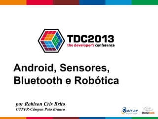 Globalcode – Open4education
Android, Sensores,
Bluetooth e Robótica
por Robison Cris Brito
UTFPR-Câmpus Pato Branco
 