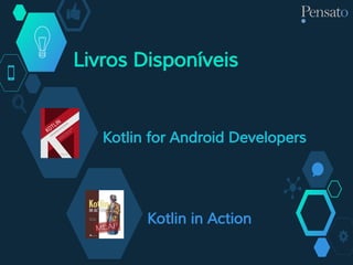 Kotlin in Action
Kotlin for Android Developers
Livros Disponíveis
 