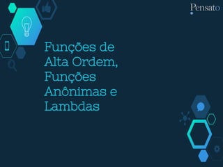 Funções de
Alta Ordem,
Funções
Anônimas e
Lambdas
 