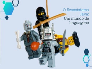 O Ecossistema
Java:
Um mundo de
linguagens
 