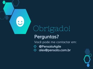 Obrigado!
Perguntas?
Você pode me contactar em:
◇ @PensatoAgile
◇ alex@pensato.com.br
 