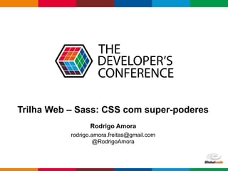 Globalcode – Open4education
Trilha Web – Sass: CSS com super-poderes
Rodrigo Amora
rodrigo.amora.freitas@gmail.com
@RodrigoAmora
 