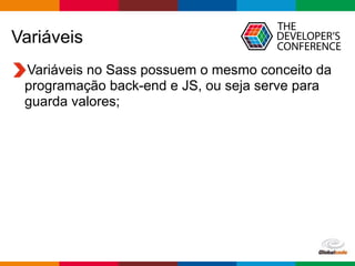 Globalcode – Open4education
Variáveis
Variáveis no Sass possuem o mesmo conceito da
programação back-end e JS, ou seja serve para
guarda valores;
 