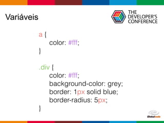 Globalcode – Open4education
Variáveis
a {
color: #fff;
}
.div {
color: #fff;
background-color: grey;
border: 1px solid blue;
border-radius: 5px;
}
 
