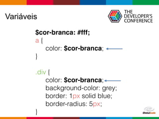 Globalcode – Open4education
Variáveis
$cor-branca: #fff;
a {
color: $cor-branca;
}
.div {
color: $cor-branca;
background-color: grey;
border: 1px solid blue;
border-radius: 5px;
}
 