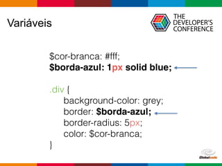 Globalcode – Open4education
Variáveis
$cor-branca: #fff;
$borda-azul: 1px solid blue;
.div {
background-color: grey;
border: $borda-azul;
border-radius: 5px;
color: $cor-branca;
}
 