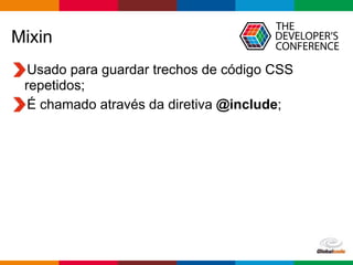 Globalcode – Open4education
Mixin
Usado para guardar trechos de código CSS
repetidos;
É chamado através da diretiva @include;
 